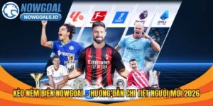 Kèo Ném Biên Nowgoal – Hướng Dẫn Chi Tiết Người Mới 2026