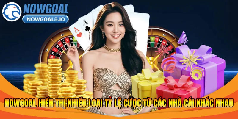 Nowgoal hiển thị nhiều loại tỷ lệ cược từ các nhà cái khác nhau