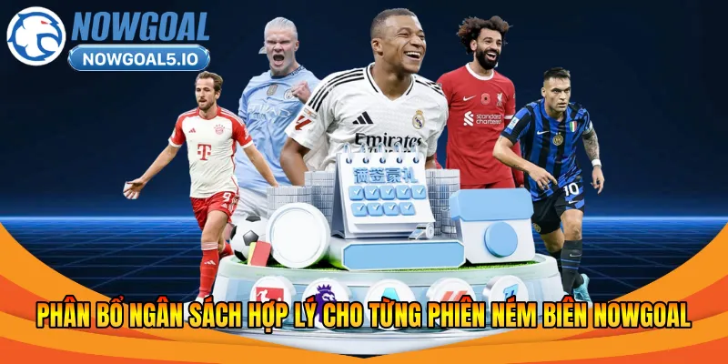 Phân bổ ngân sách hợp lý cho từng phiên ném biên Nowgoal