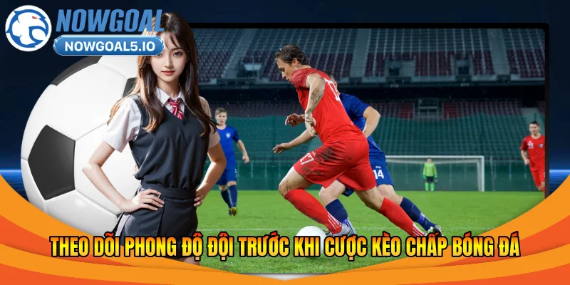 Theo dõi phong độ đội trước khi cược kèo chấp bóng đá